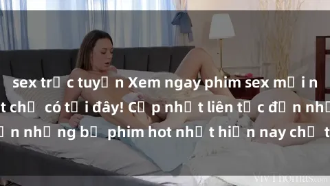 sex trực tuyến Xem ngay phim sex mới nhất, hấp dẫn nhất chỉ có tại đây! Cập nhật liên tục đến những bộ phim hot nhất hiện nay chỉ trong vài cú click!