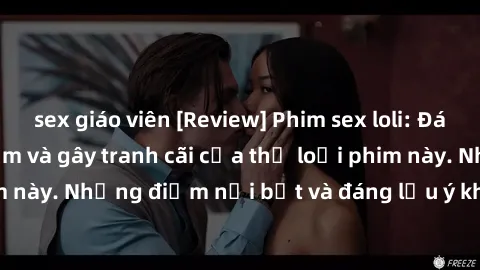 sex giáo viên [Review] Phim sex loli: Đánh giá về sự gợi cảm và gây tranh cãi của thể loại phim này. Những điểm nổi bật và đáng lưu ý khi xem phim loli.