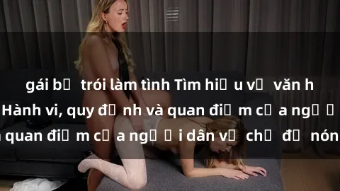 gái bị trói làm tình Tìm hiểu về văn hóa sex ở Việt Nam: Hành vi, quy định và quan điểm của người dân về chủ đề nóng