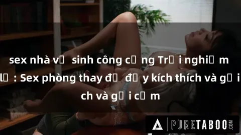 sex nhà vệ sinh công cộng Trải nghiệm mới lạ: Sex phòng thay đồ đầy kích thích và gợi cảm