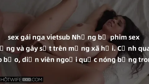 sex gái nga vietsub Những bộ phim sex ngoại quốc nổi tiếng và gây sốt trên mạng xã hội. Cảnh quay táo bạo, diễn viên ngoại quốc nóng bỏng trong các tác phẩm đỉnh cao.